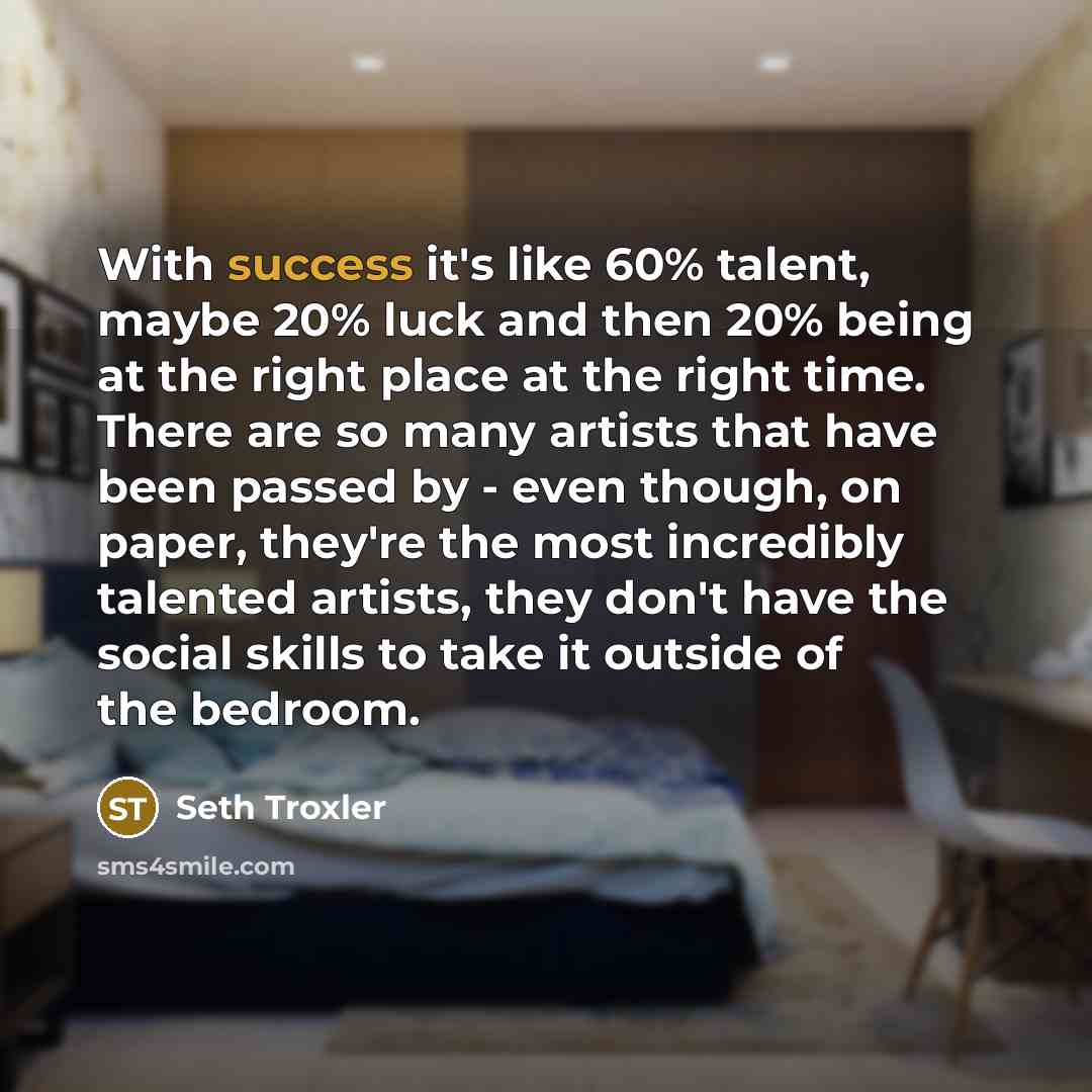 “With success it's like 60% talent, maybe 20% luck and…” quote by Seth Troxler
