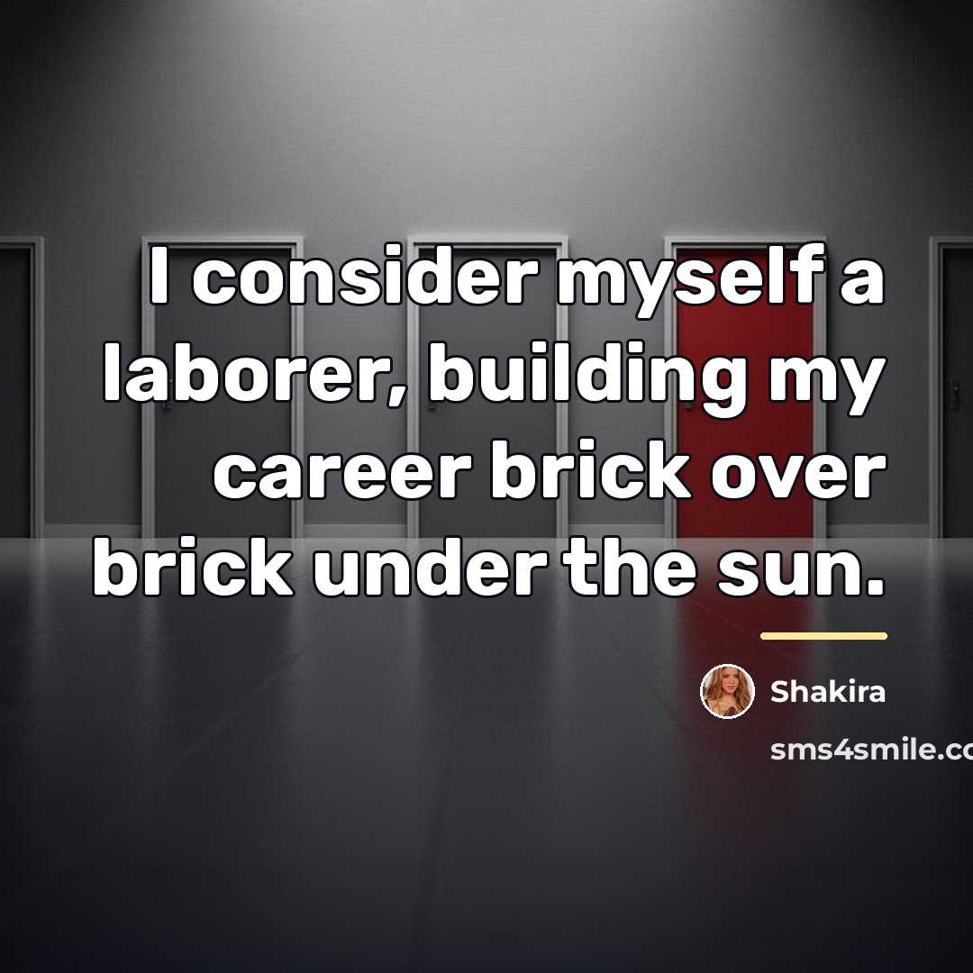 “I consider myself a laborer, building my career brick over…” quote by Shakira