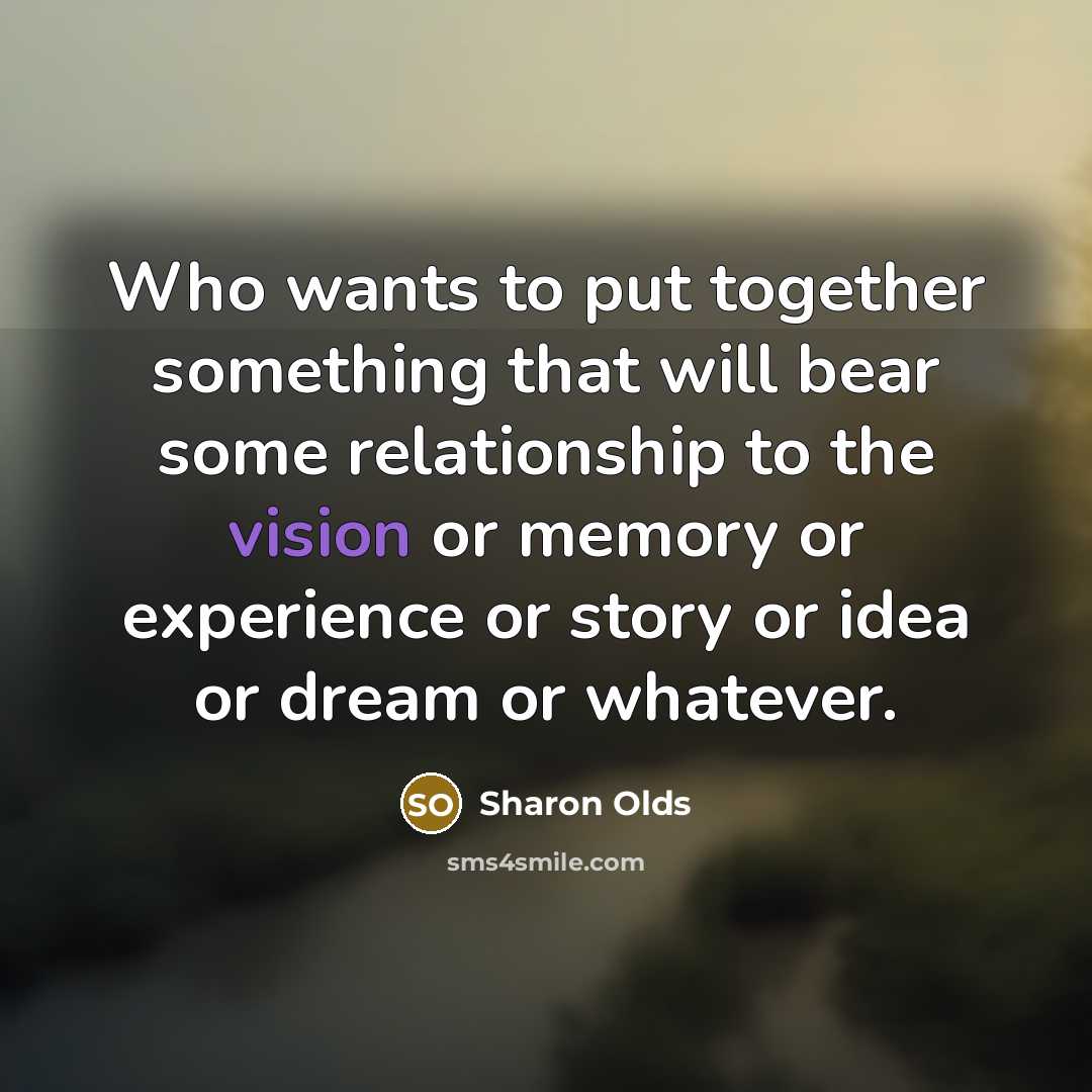 “Who wants to put together something that will bear some…” quote by Sharon Olds