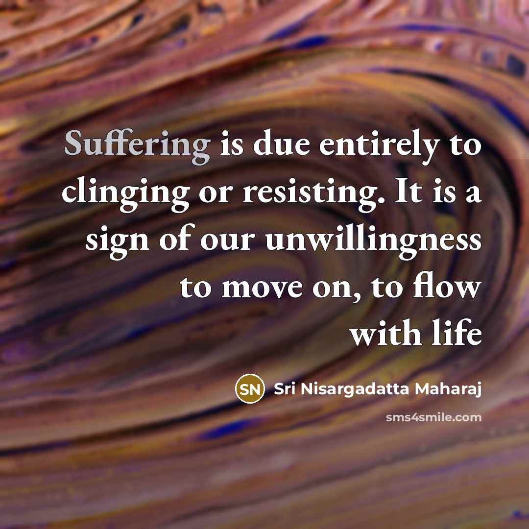 “Suffering is due entirely to clinging or resisting. It is…” quote by Sri Nisargadatta Maharaj
