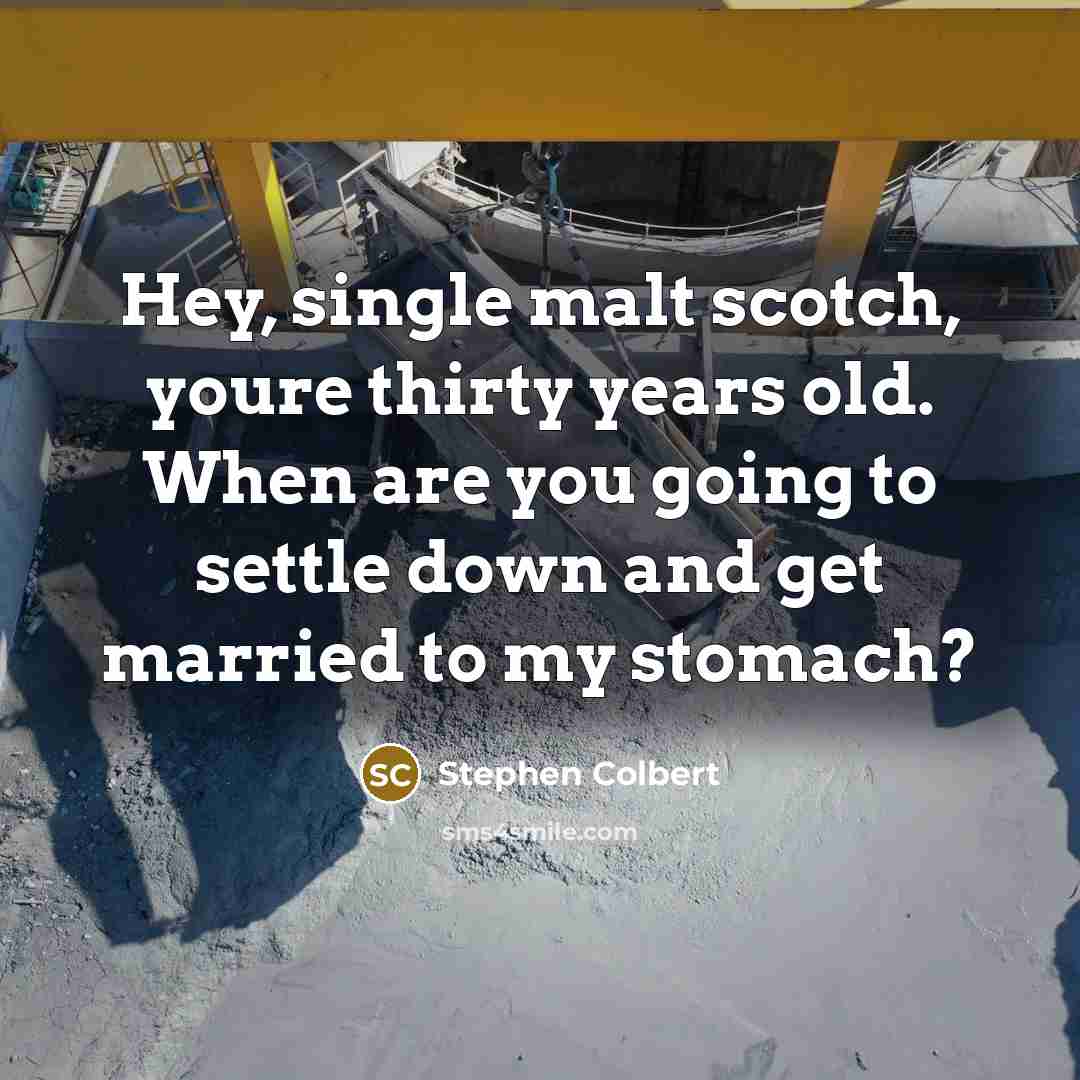 “Hey, single malt scotch, youre thirty years old. When are…” quote by Stephen Colbert