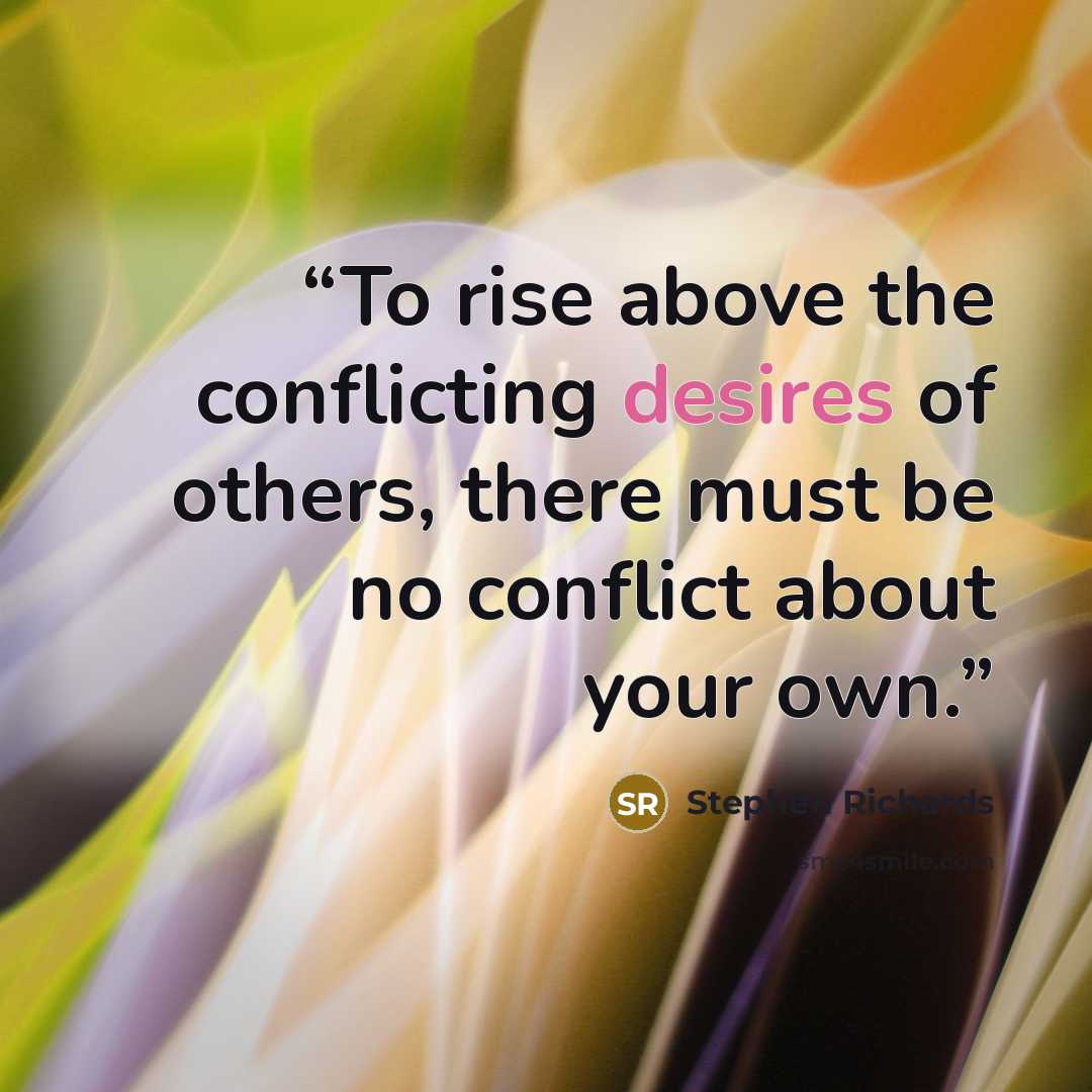 “To rise above the conflicting desires of others, there must be no conflict about your own.” quote by Stephen Richards