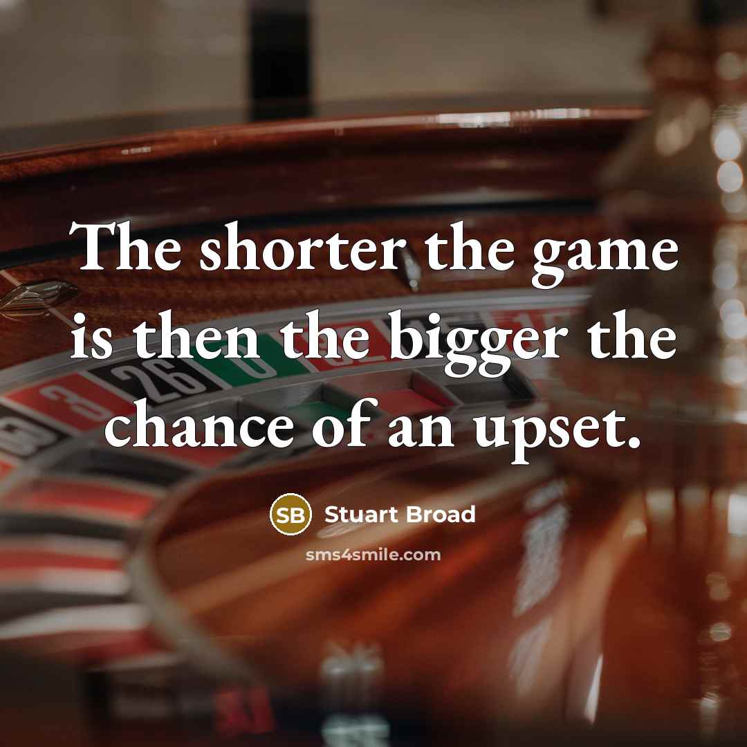 “The shorter the game is then the bigger the chance…” quote by Stuart Broad
