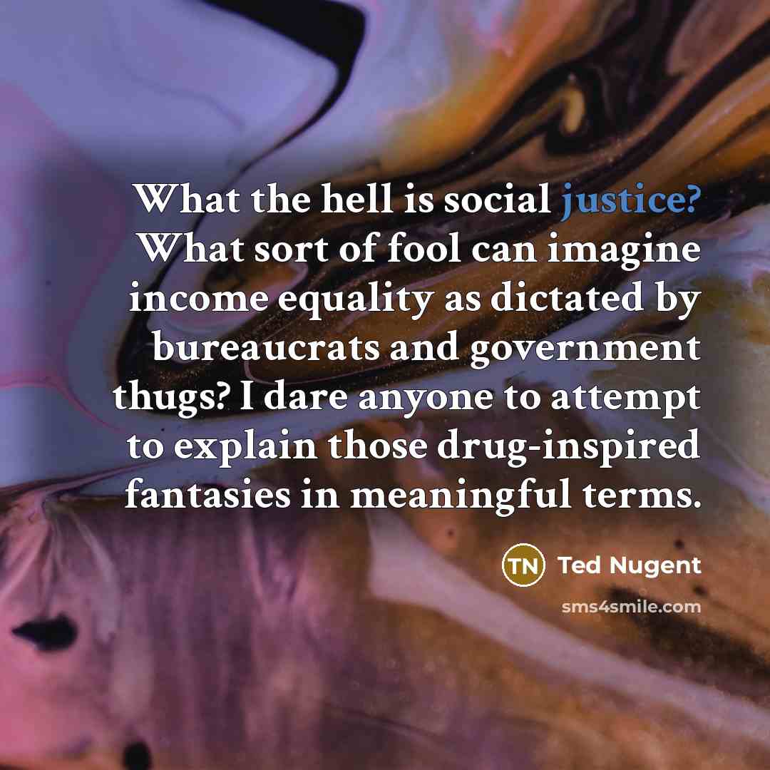“What the hell is social justice? What sort of fool…” quote by Ted Nugent