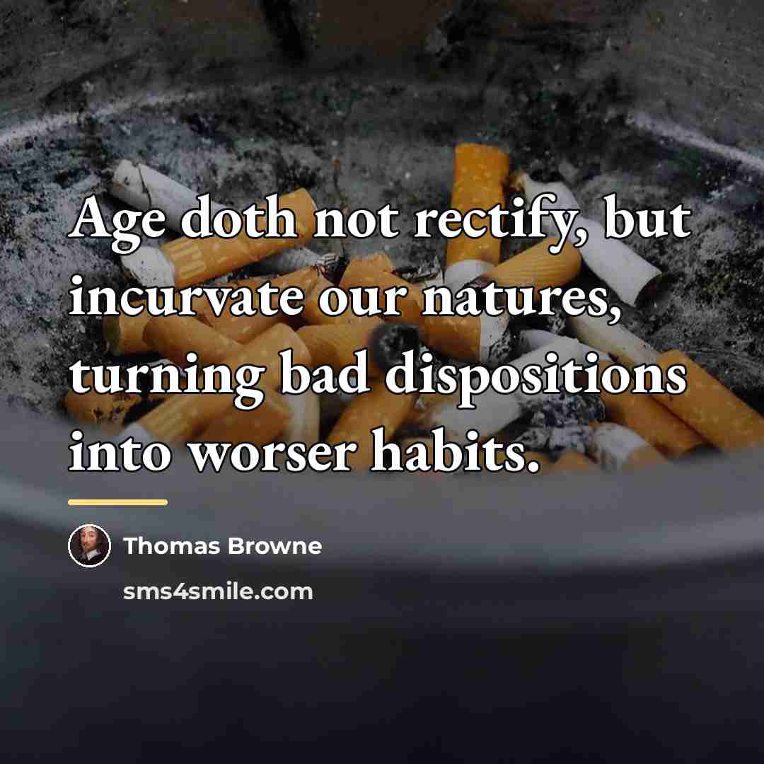 “Age doth not rectify, but incurvate our natures, turning bad…” quote by Thomas Browne