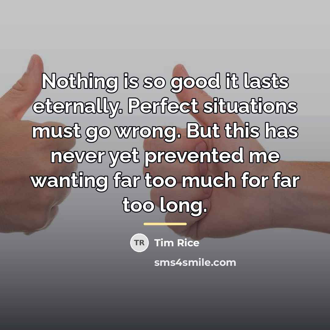 “Nothing is so good it lasts eternally. Perfect situations must…” quote by Tim Rice