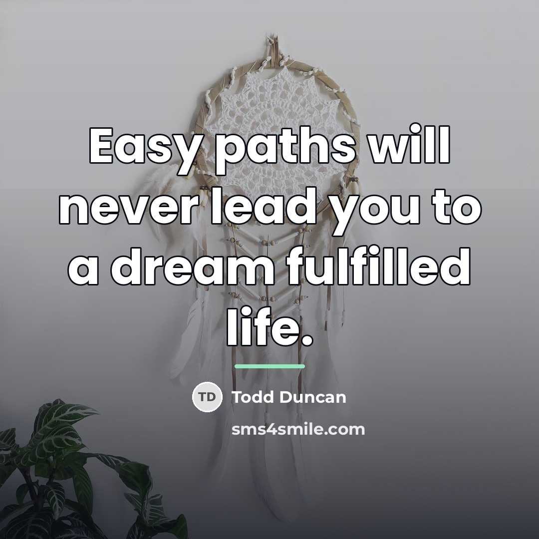 “Easy paths will never lead you to a dream fulfilled…” quote by Todd Duncan