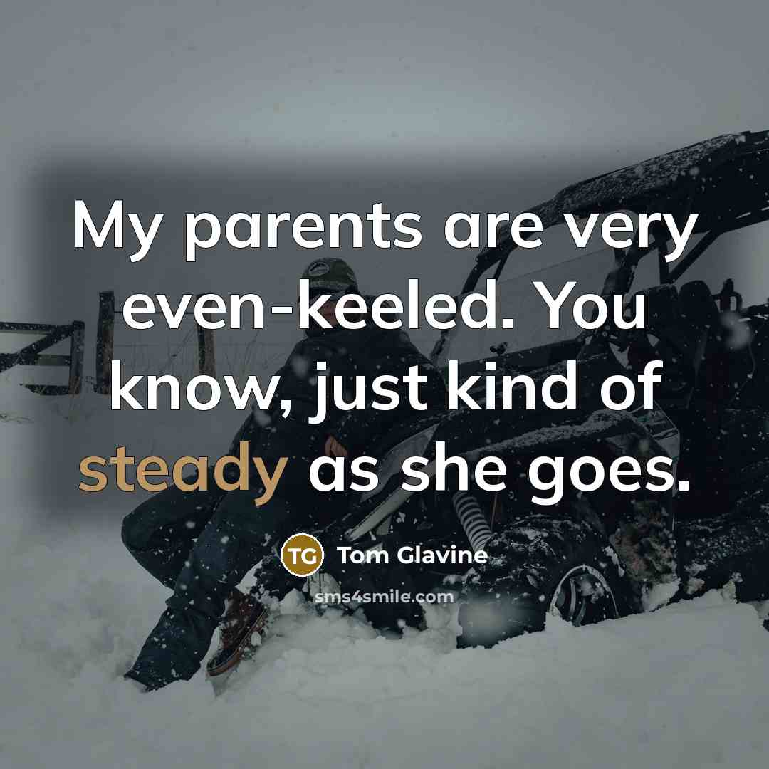 “My parents are very even-keeled. You know, just kind of…” quote by Tom Glavine
