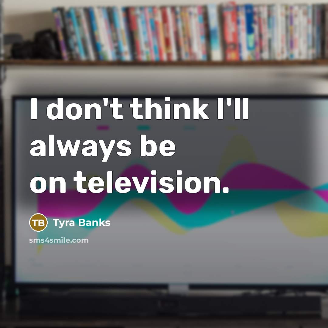 “I don't think I'll always be on television.…” quote by Tyra Banks