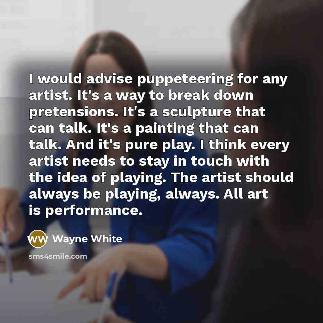 “I would advise puppeteering for any artist. It's a way…” quote by Wayne White