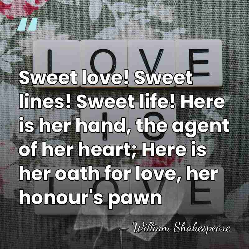 Sweet love! Sweet lines! Sweet life! Here is her hand, the agent&hellip; - William Shakespeare