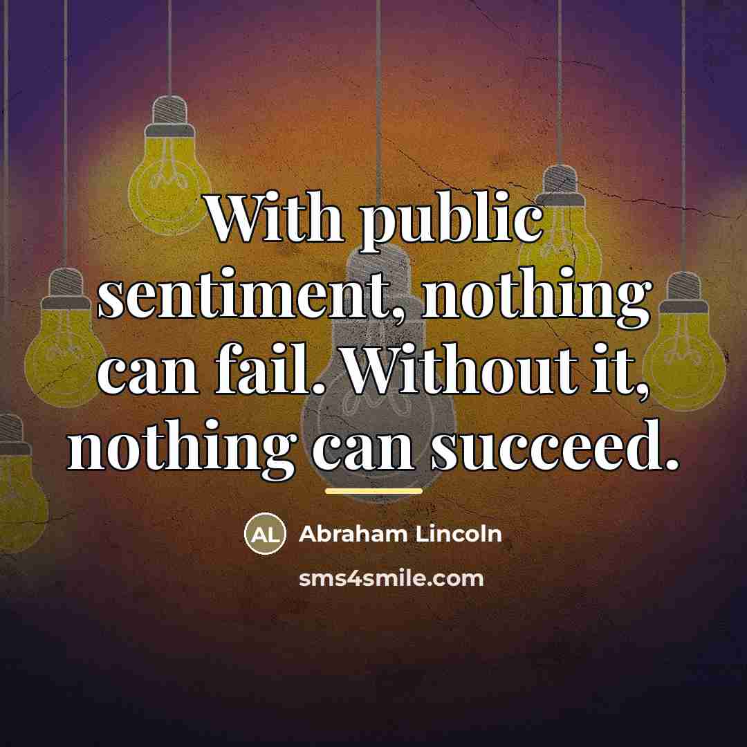 “With public sentiment, nothing can fail. Without it, nothing can…” quote by Abraham Lincoln