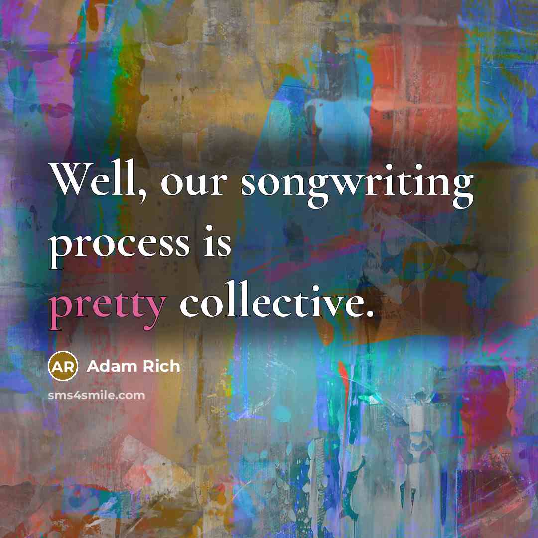 “Well, our songwriting process is pretty collective.…” quote by Adam Rich