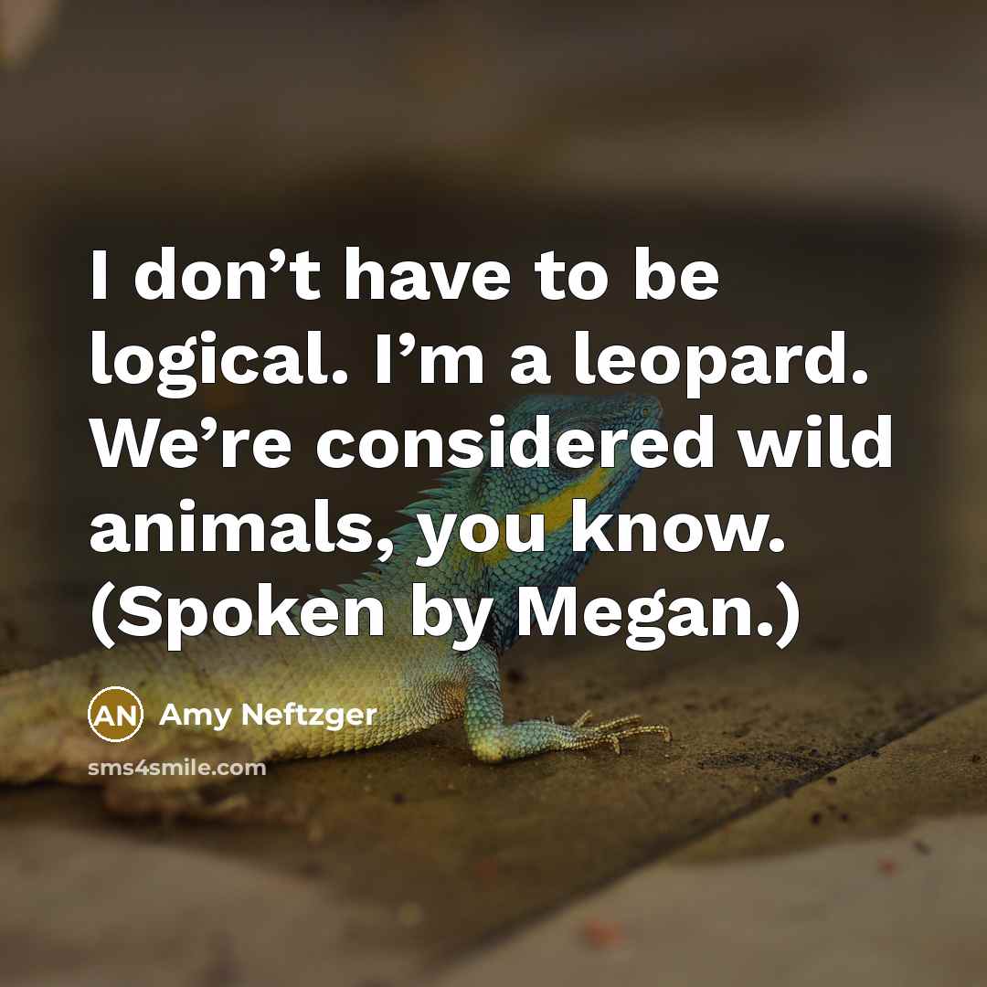“I don’t have to be logical. I’m a leopard. We’re…” quote by Amy Neftzger