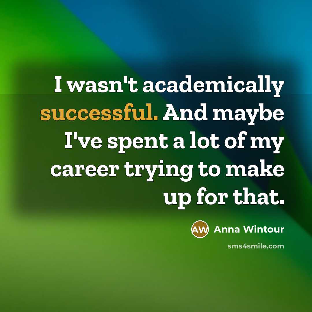 “I wasn't academically successful. And maybe I've spent a lot…” quote by Anna Wintour