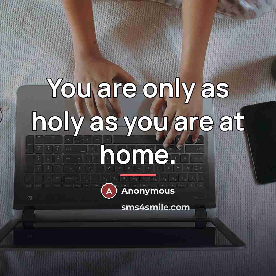 “You are only as holy as you are at home.…” quote by Anonymous