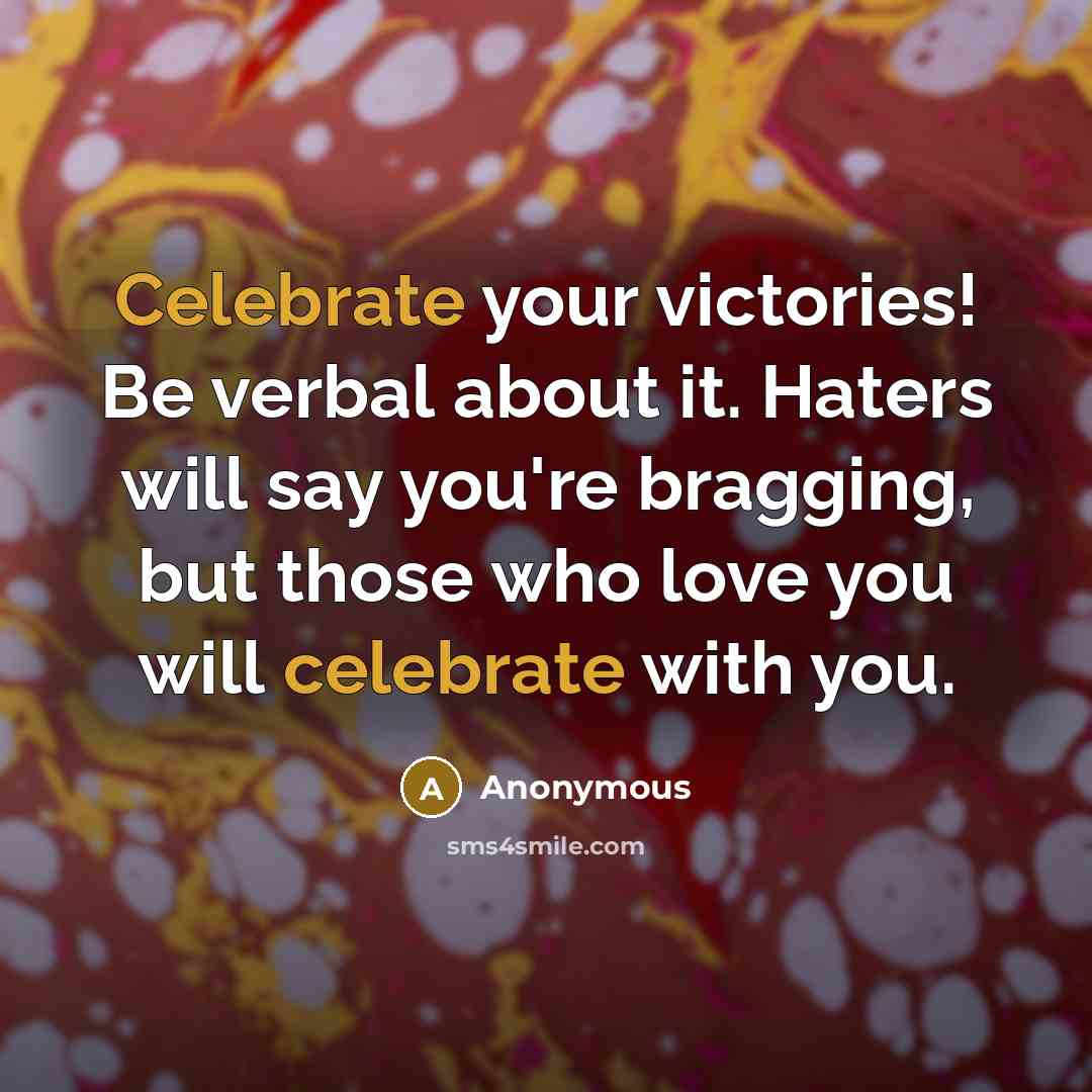 “Celebrate your victories! Be verbal about it. Haters will say…” quote by Anonymous