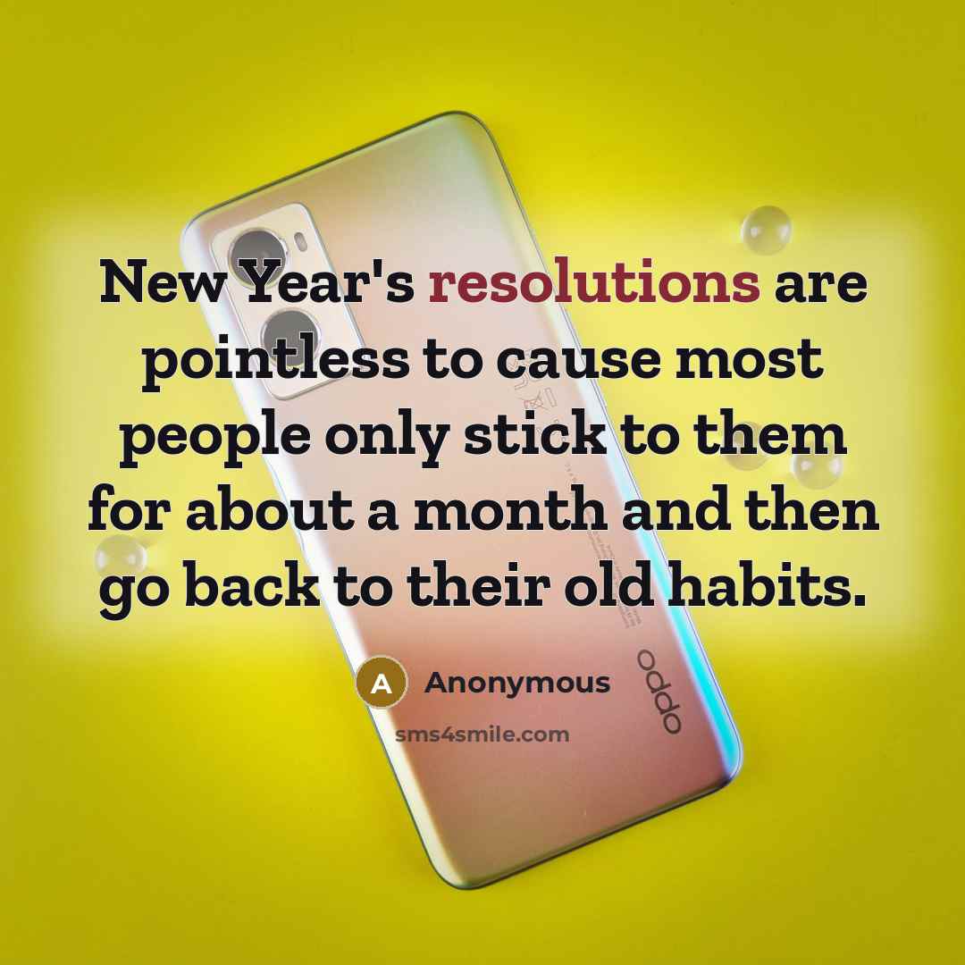 “New Year's resolutions are pointless to cause most people only stick to them for about a month and then go back to their old habits.” quote by Anonymous