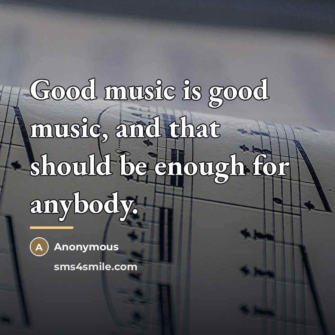 “Good music is good music, and that should be enough…” quote by Anonymous