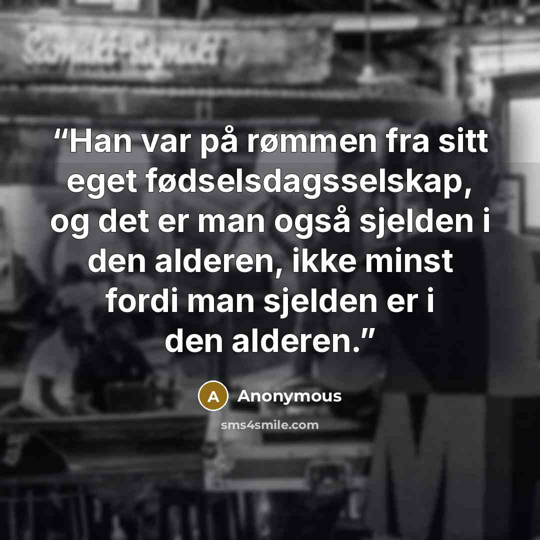 “Han var på rømmen fra sitt eget fødselsdagsselskap, og det er man også sjelden i den alderen, ikke minst fordi man sjelden er i den alderen.” quote by Anonymous