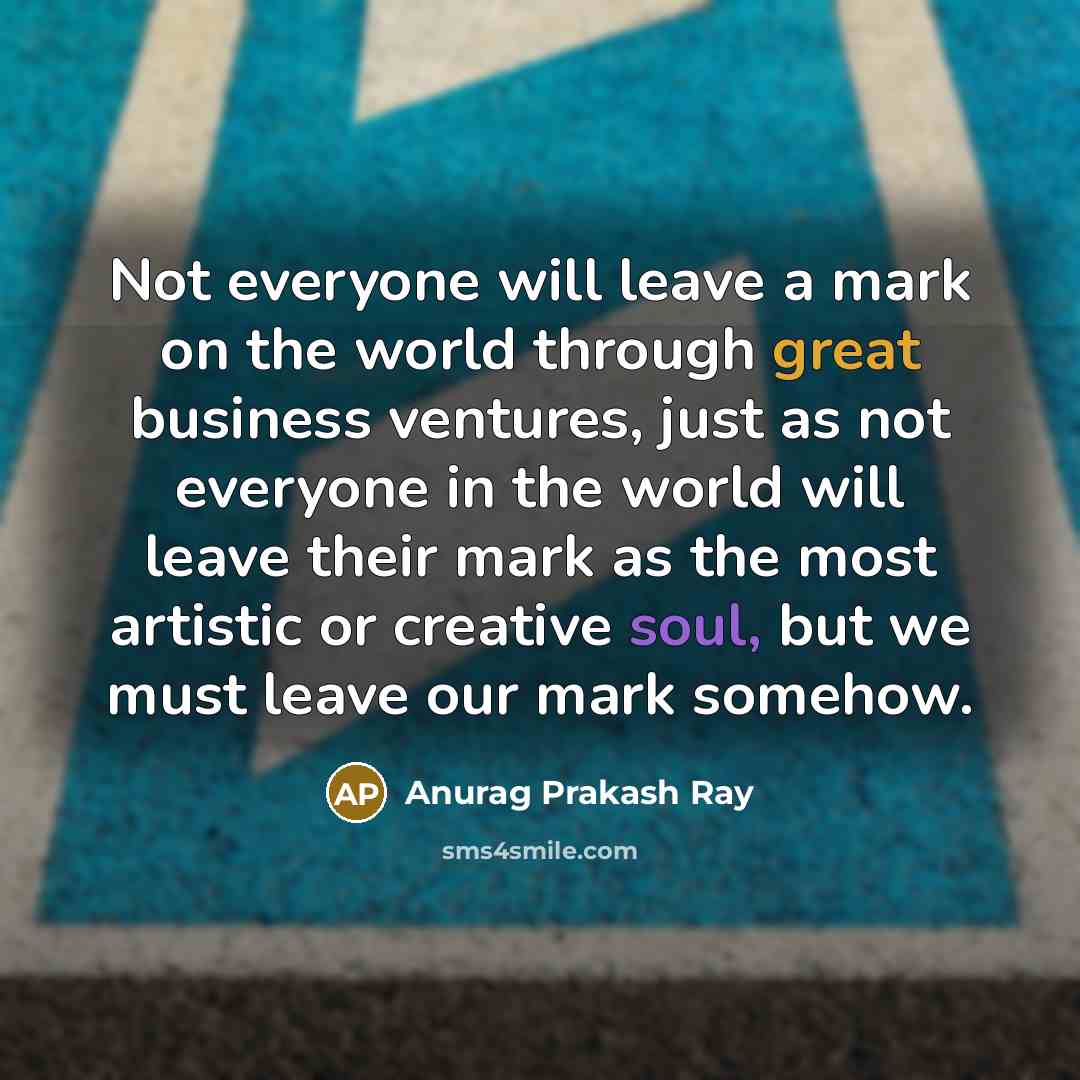 “Not everyone will leave a mark on the world through…” quote by Anurag Prakash Ray