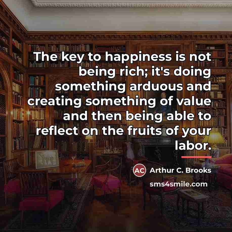 “The key to happiness is not being rich; it's doing…” quote by Arthur C. Brooks