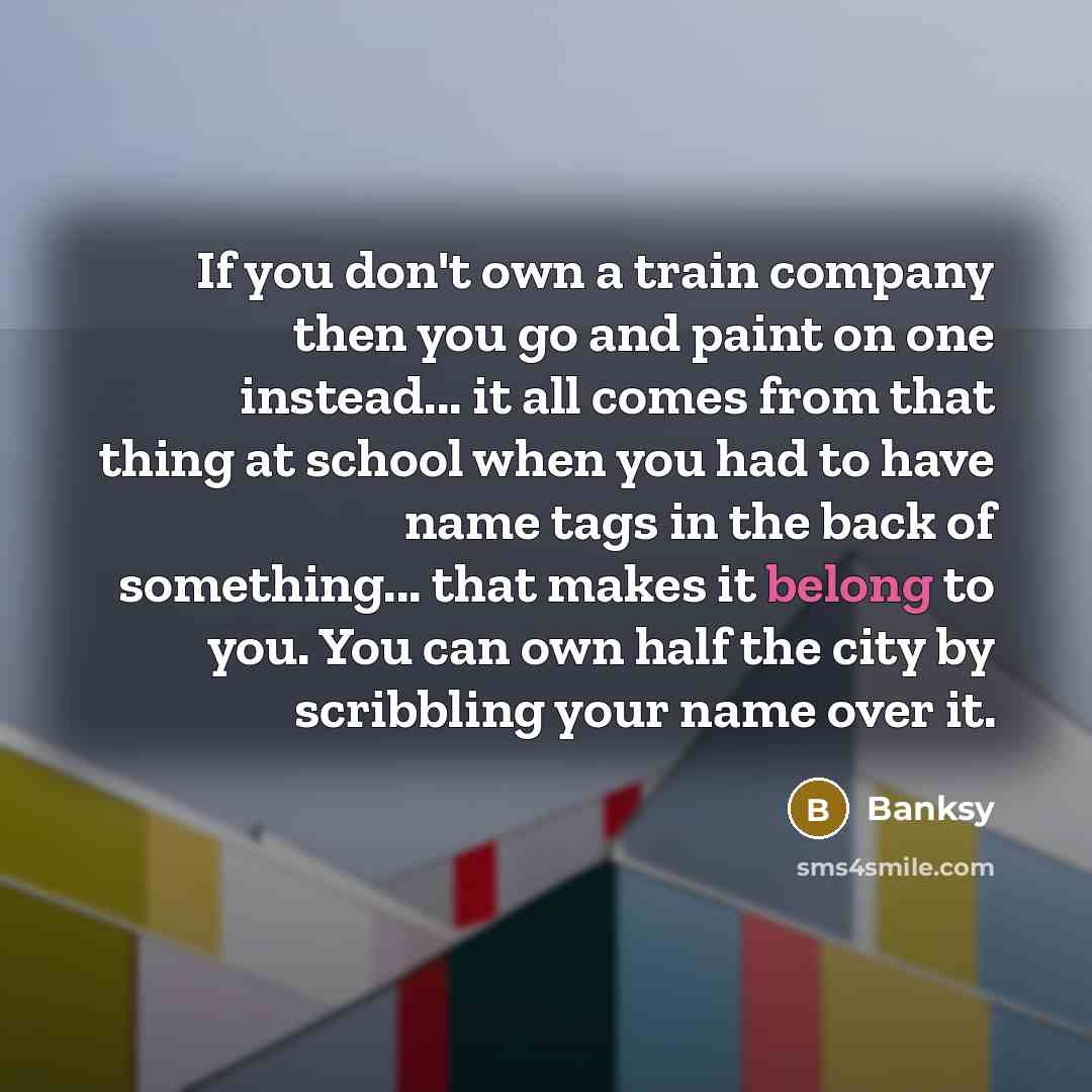 “If you don't own a train company then you go…” quote by Banksy