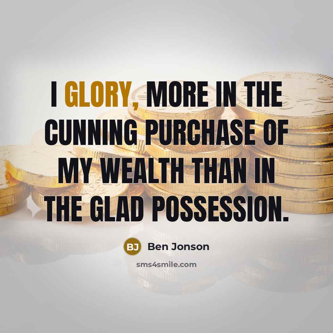 “I glory, more in the cunning purchase of my wealth…” quote by Ben Jonson