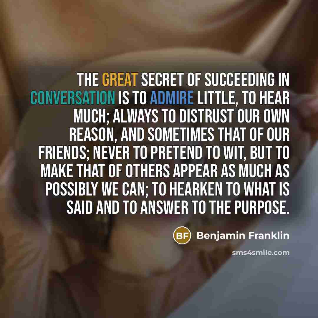 “The great secret of succeeding in conversation is to admire…” quote by Benjamin Franklin