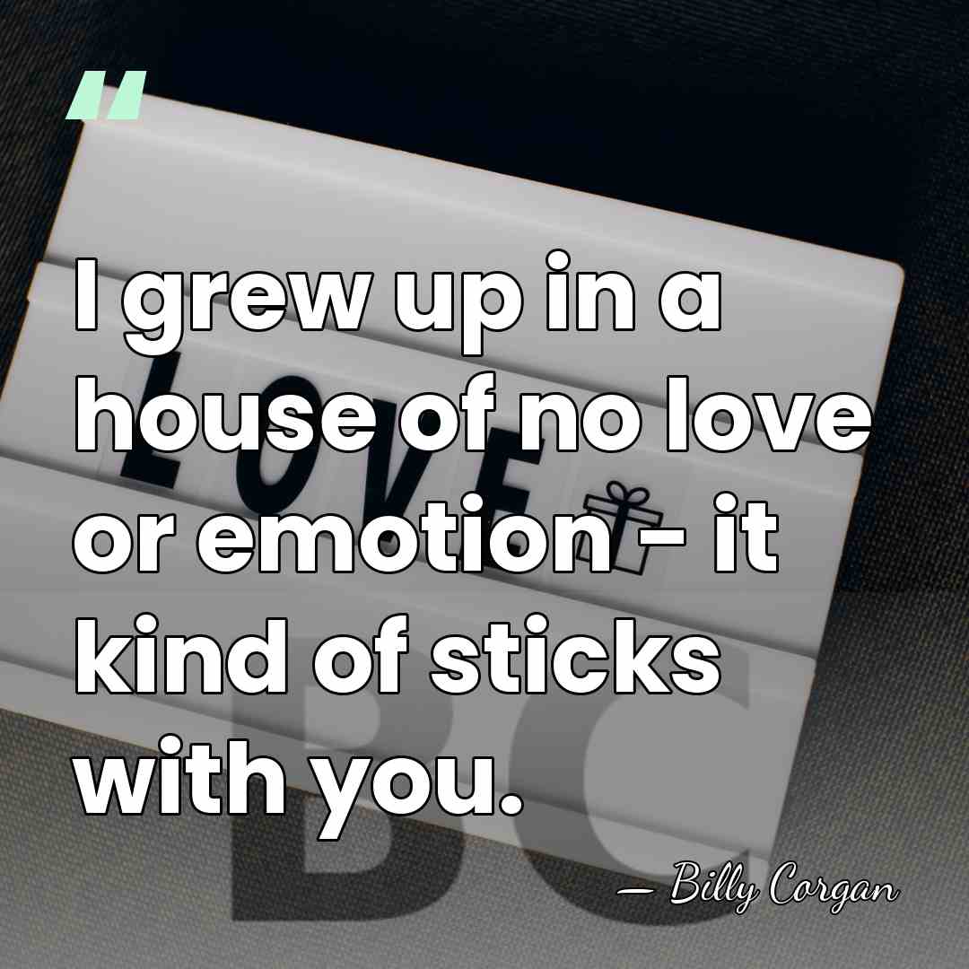 I grew up in a house of no love or emotion -&hellip; - Billy Corgan