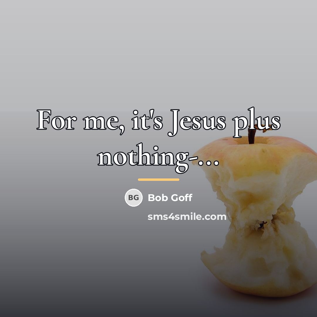 “For me, it's Jesus plus nothing-...…” quote by Bob Goff