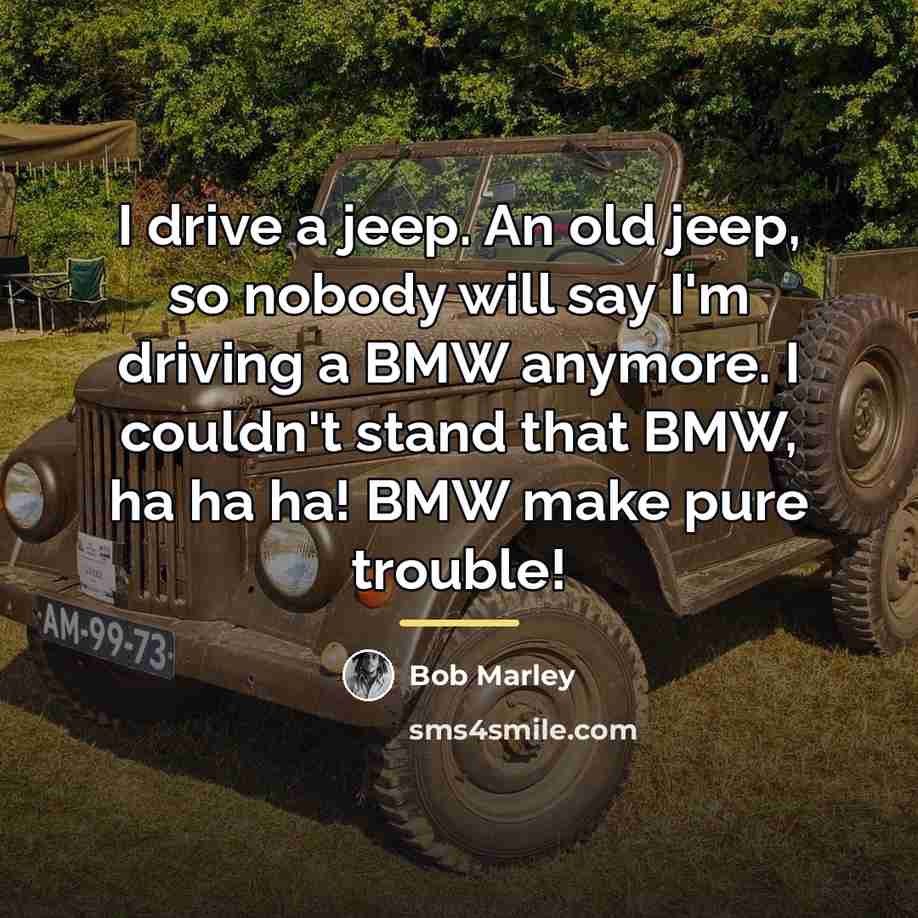 “I drive a jeep. An old jeep, so nobody will…” quote by Bob Marley
