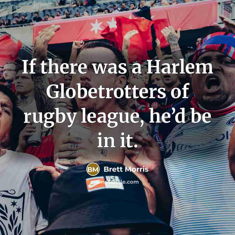 “If there was a Harlem Globetrotters of rugby league, he’d…” quote by Brett Morris