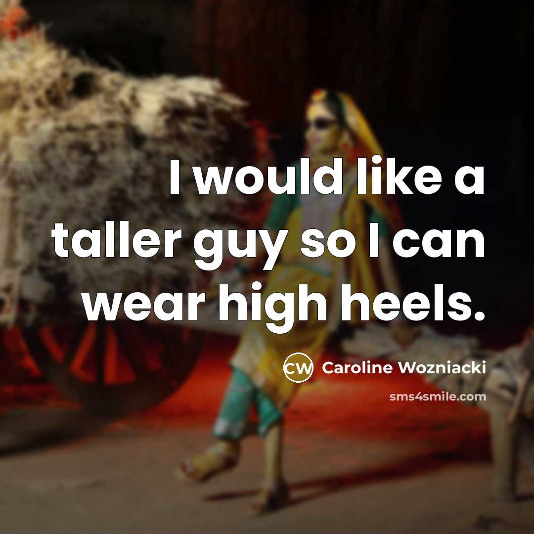 “I would like a taller guy so I can wear high heels.” quote by Caroline Wozniacki