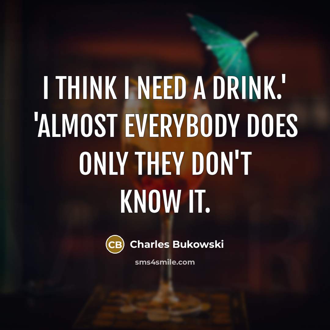 “I think I need a drink.' 'Almost everybody does only…” quote by Charles Bukowski