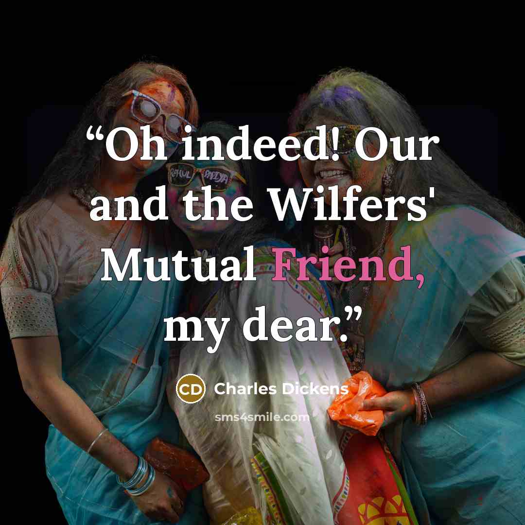 “Oh indeed! Our and the Wilfers' Mutual Friend, my dear.” quote by Charles Dickens