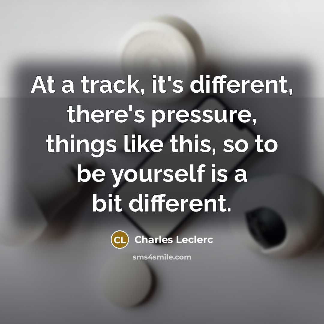 “At a track, it's different, there's pressure, things like this,…” quote by Charles Leclerc