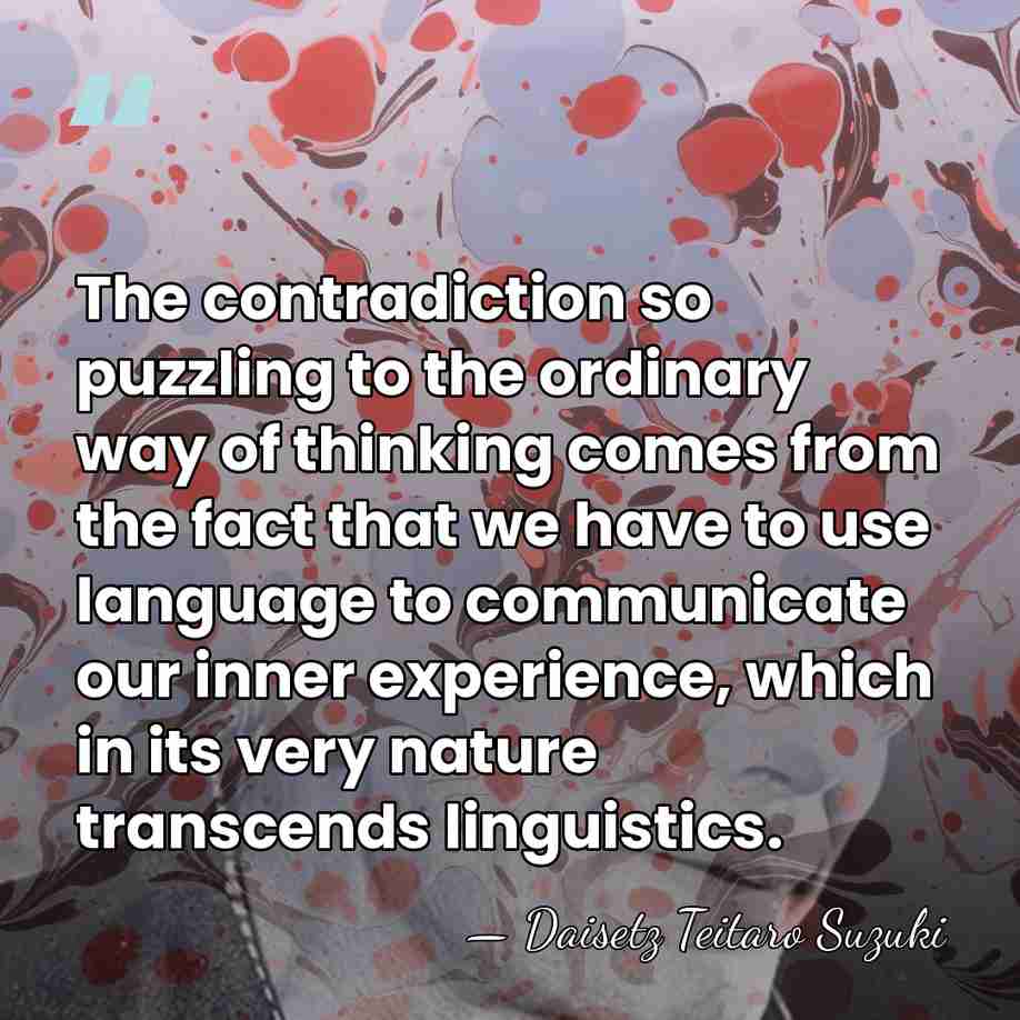 The contradiction so puzzling to the ordinary way of thinking comes from&hellip; - Daisetz Teitaro Suzuki