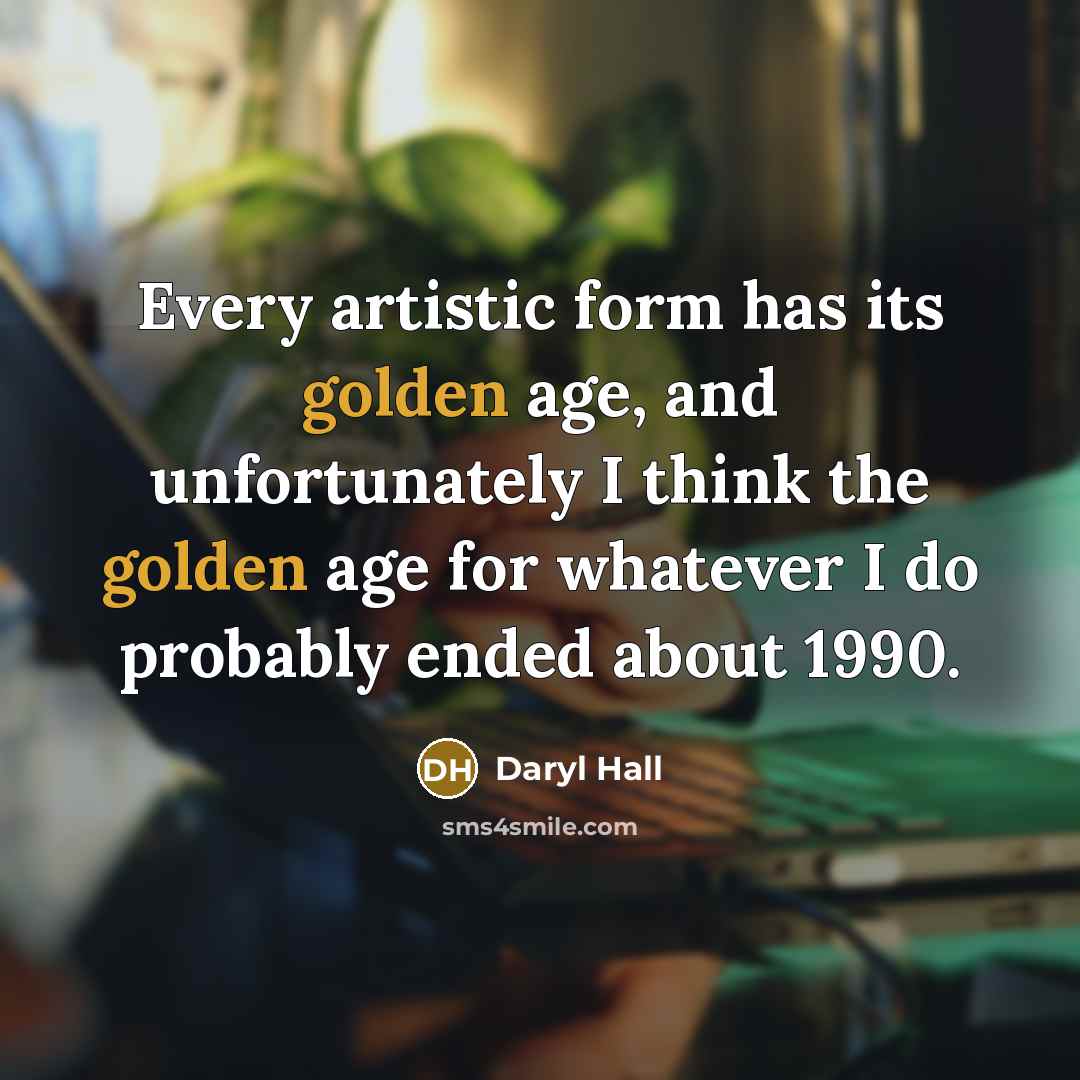 “Every artistic form has its golden age, and unfortunately I…” quote by Daryl Hall