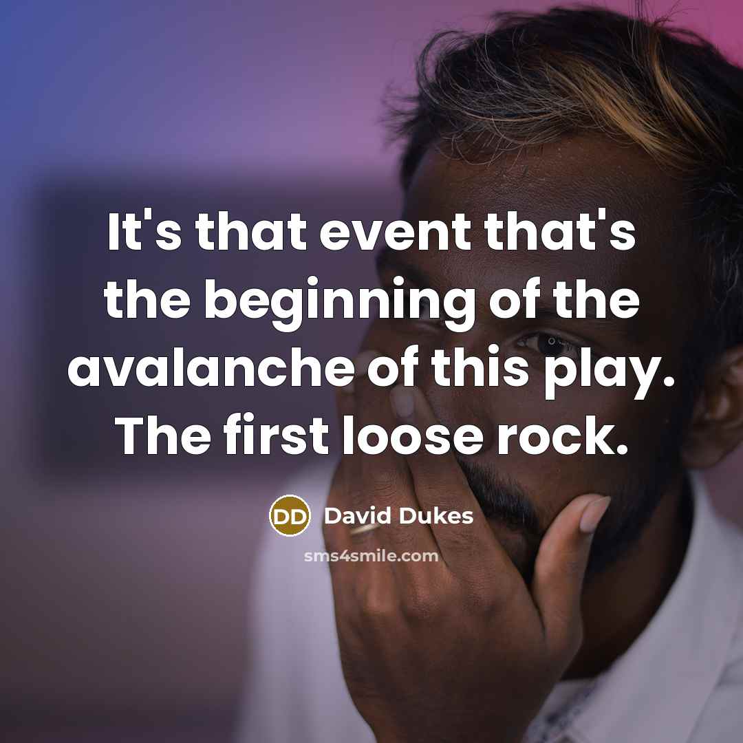 “It's that event that's the beginning of the avalanche of this play. The first loose rock.” quote by David Dukes