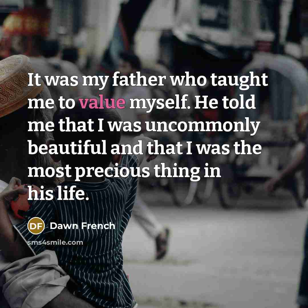“It was my father who taught me to value myself.…” quote by Dawn French