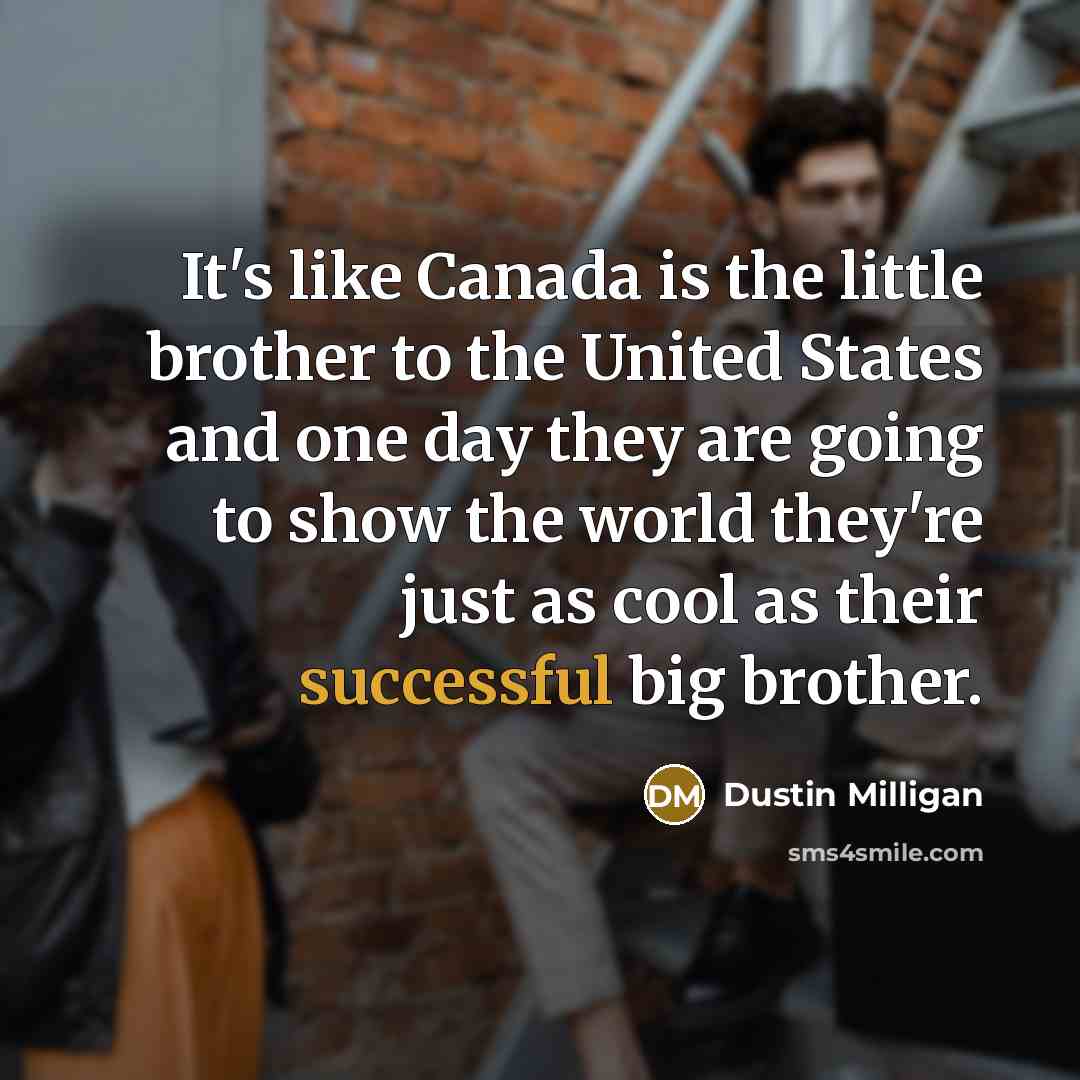 “It's like Canada is the little brother to the United…” quote by Dustin Milligan