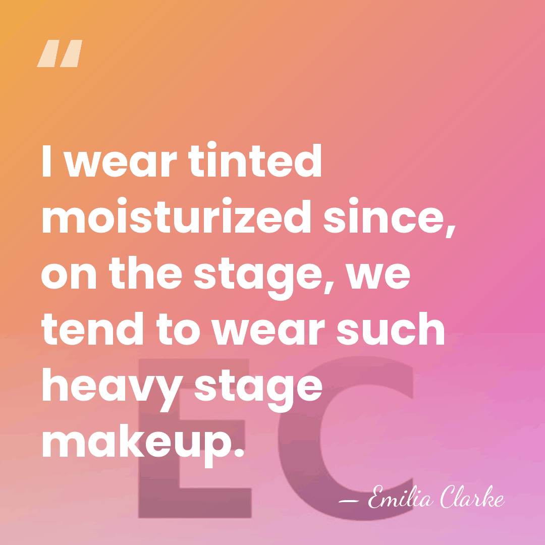 I wear tinted moisturized since, on the stage, we tend to wear&hellip; - Emilia Clarke