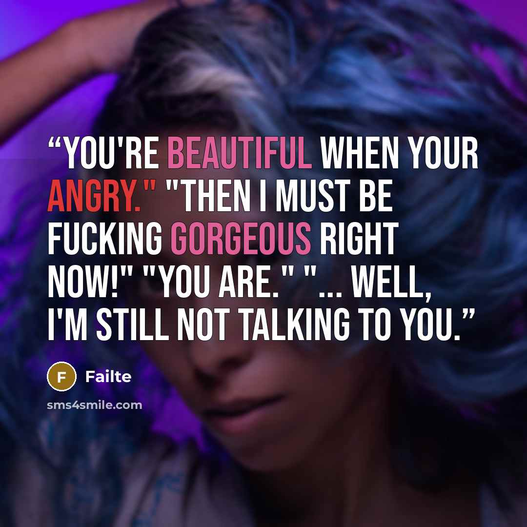“You're beautiful when your angry." "Then I must be fucking gorgeous right now!" "You are." "... Well, I'm still not talking to you.” quote by Failte