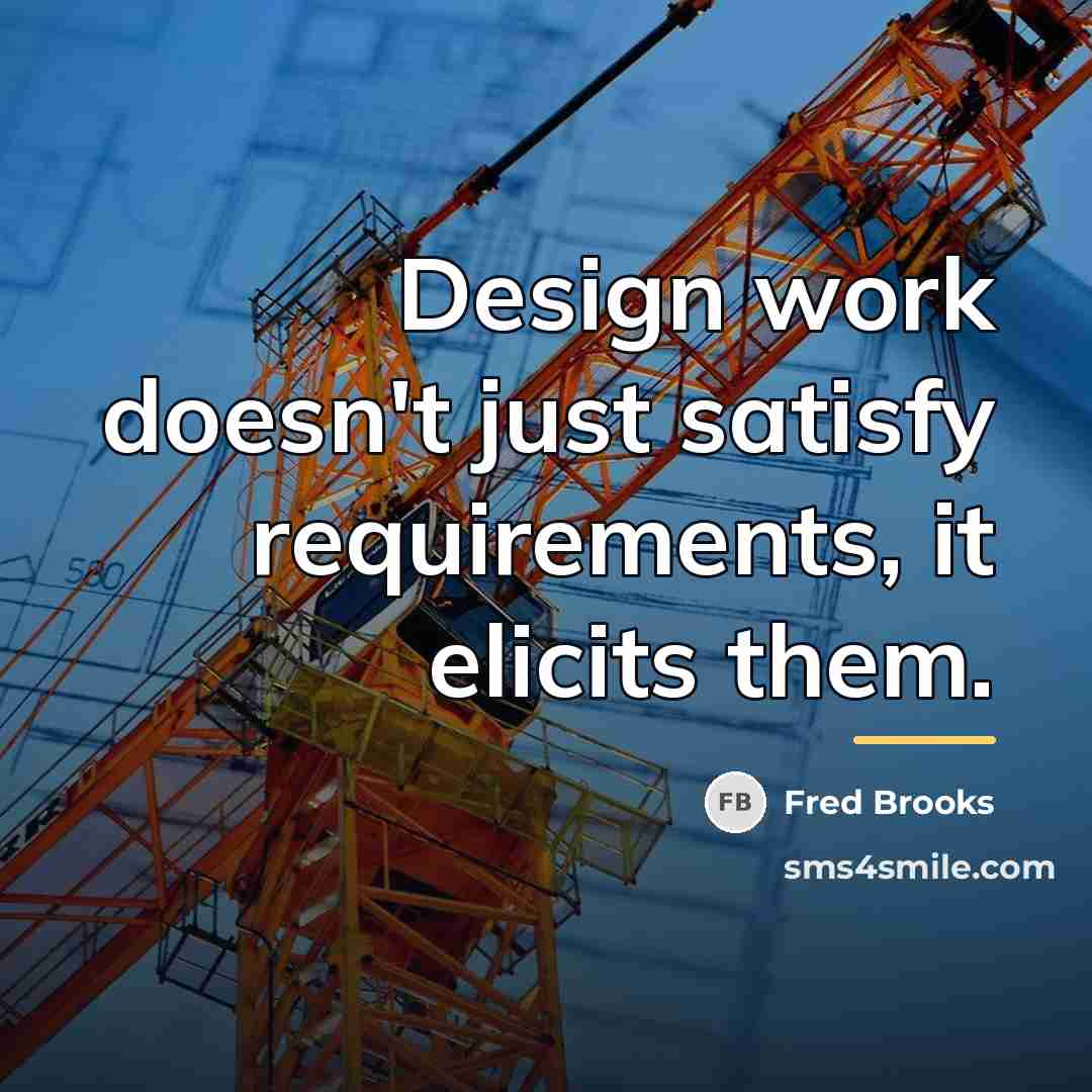“Design work doesn't just satisfy requirements, it elicits them.…” quote by Fred Brooks