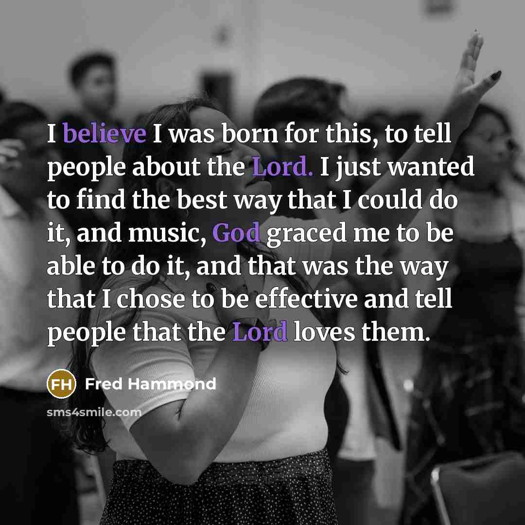 “I believe I was born for this, to tell people…” quote by Fred Hammond