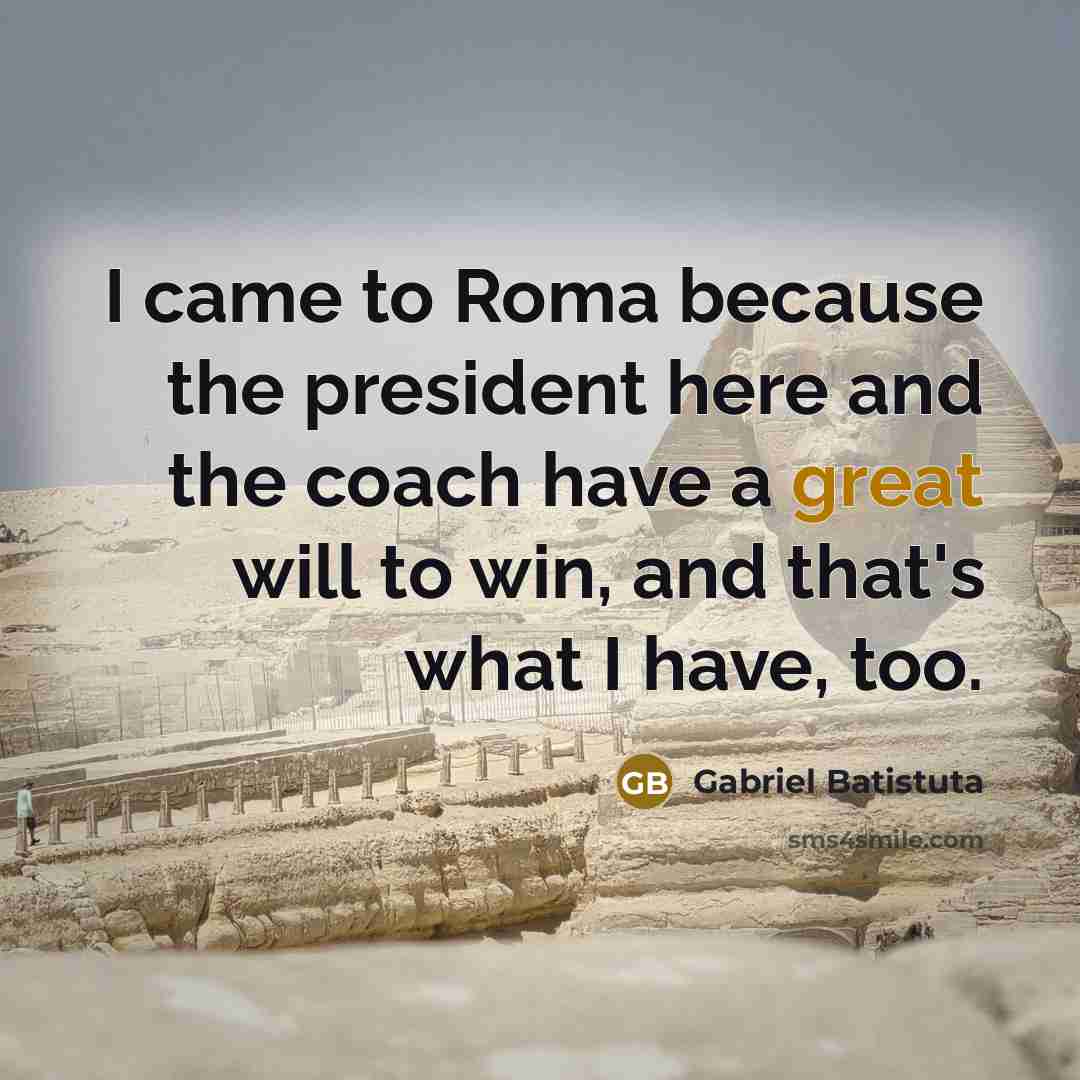 “I came to Roma because the president here and the…” quote by Gabriel Batistuta