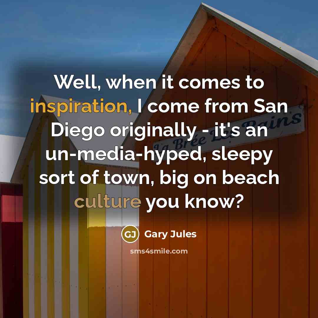 “Well, when it comes to inspiration, I come from San…” quote by Gary Jules
