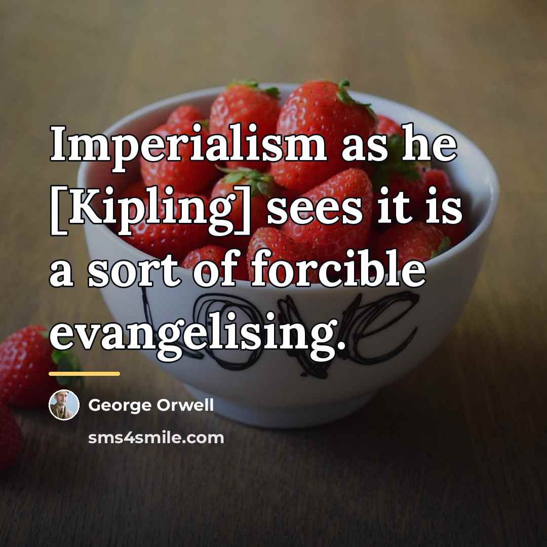 “Imperialism as he [Kipling] sees it is a sort of…” quote by George Orwell