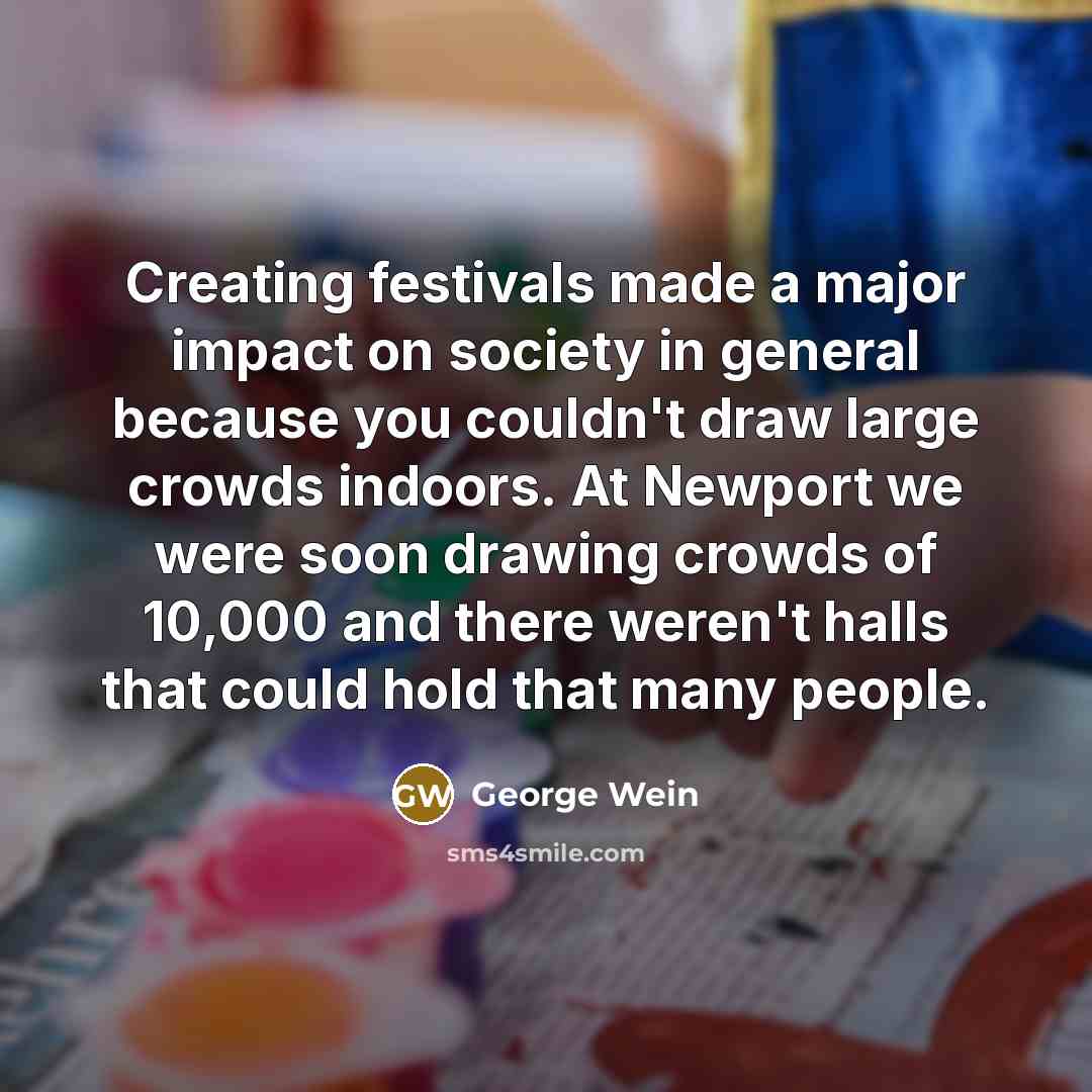 “Creating festivals made a major impact on society in general…” quote by George Wein